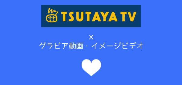 TSUTAYA TVのグラビア動画・イメージビデオ